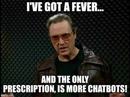 I've got a fever... and the only prescription, is more chatbots!