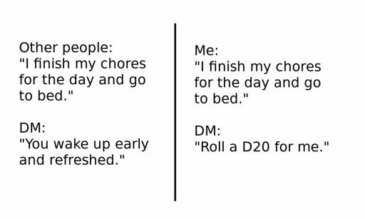 Two columns of text. First column reads, "Other people: 'I finish my chores for the day and go to bed.' -- DM: 'You wake up early and refreshed.'" Second column: "Me: 'I finish my chores for the day and go to bed.' -- DM: 'Roll a D20 for me.'"