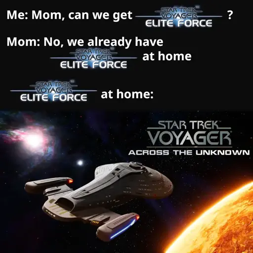 Me: Mom, can we get Star Trek: Voyager - Elite Force? Mom: No, we already have Star Trek: Voyager - Elite Force at home. Star Trek: Voyager - Elite Force at home: [image of Star Trek: Voyager - Across the Unknown]